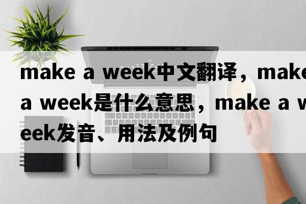 make a week中文翻譯，make a week是什么意思，make a week發(fā)音、用法及例句