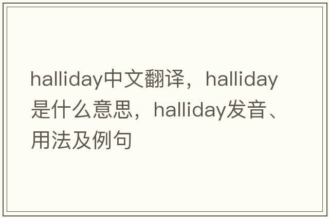 Halliday中文翻譯，Halliday是什么意思，Halliday發(fā)音、用法及例句