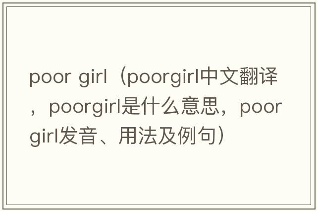 poor girl（poorgirl中文翻譯，poorgirl是什么意思，poorgirl發(fā)音、用法及例句）