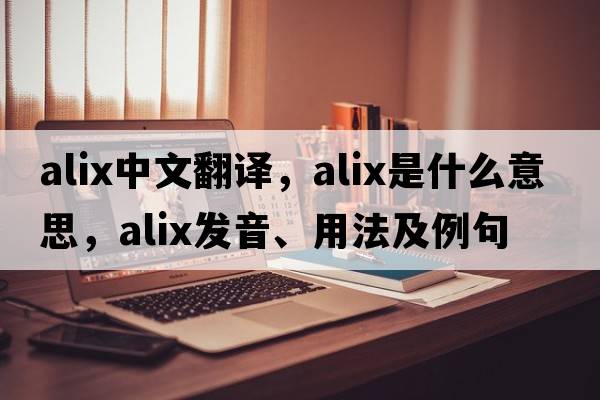 Alix中文翻譯，Alix是什么意思，Alix發(fā)音、用法及例句