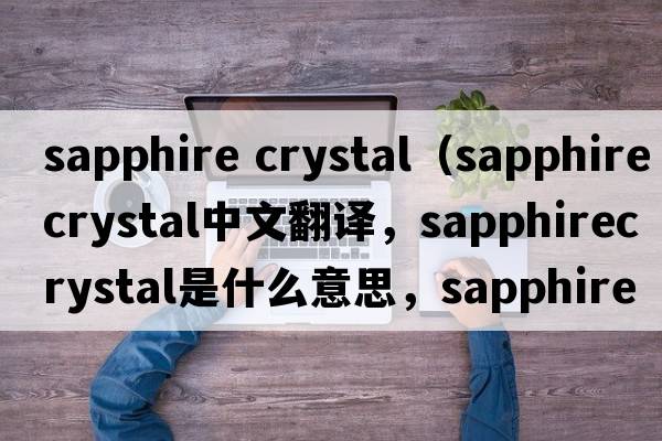 sapphire crystal（sapphirecrystal中文翻譯，sapphirecrystal是什么意思，sapphirecrystal發(fā)音、用法及例句）