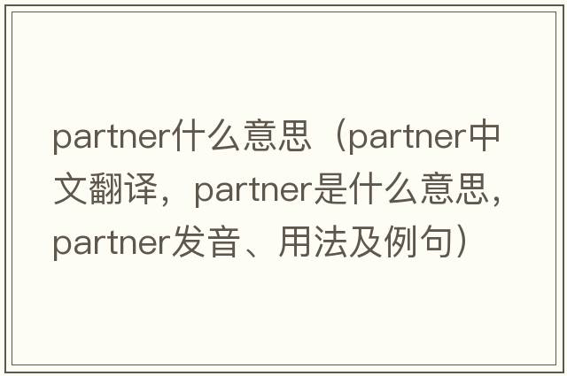 partner什么意思（partner中文翻譯，partner是什么意思，partner發(fā)音、用法及例句）
