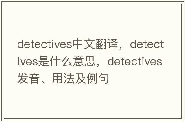 detectives中文翻譯，detectives是什么意思，detectives發(fā)音、用法及例句