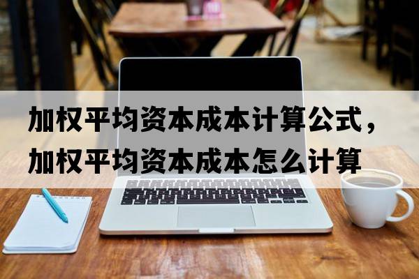 加權(quán)平均資本成本計(jì)算公式，加權(quán)平均資本成本怎么計(jì)算