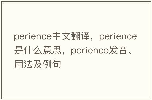 perience中文翻譯，perience是什么意思，perience發(fā)音、用法及例句