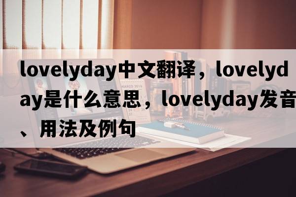 lovelyday中文翻譯，lovelyday是什么意思，lovelyday發(fā)音、用法及例句