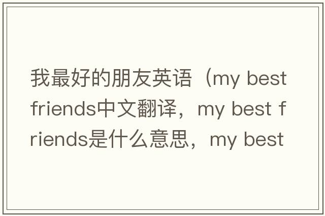 我最好的朋友英語（my best friends中文翻譯，my best friends是什么意思，my best friends發(fā)音、用法及例句）