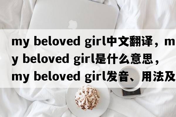 my beloved girl中文翻譯，my beloved girl是什么意思，my beloved girl發(fā)音、用法及例句