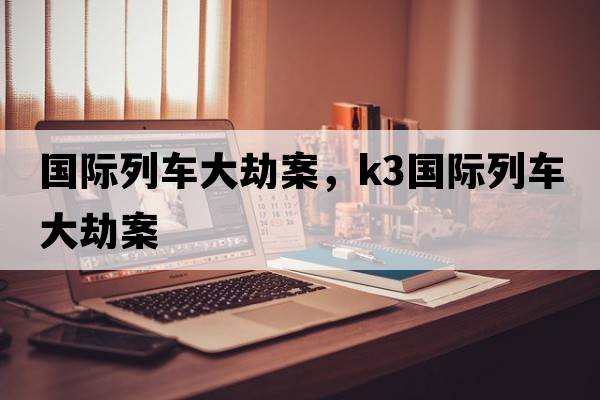 國際列車大劫案，k3國際列車大劫案