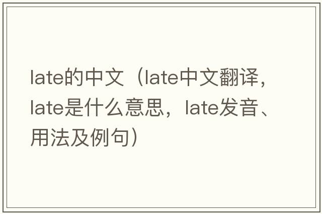 late的中文（late中文翻譯，late是什么意思，late發(fā)音、用法及例句）