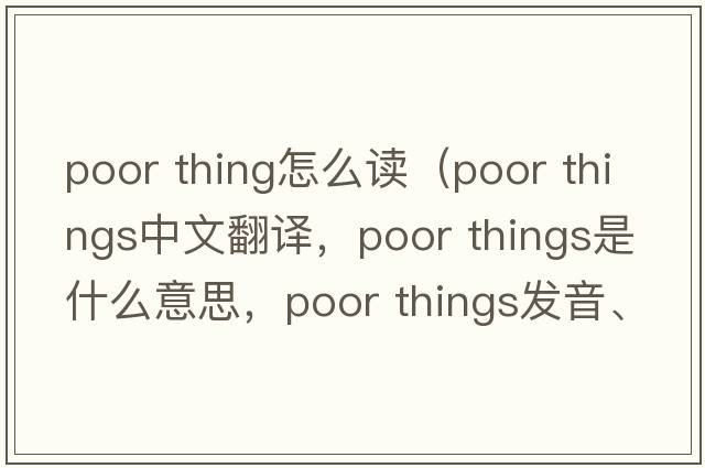 poor thing怎么讀（poor things中文翻譯，poor things是什么意思，poor things發(fā)音、用法及例句）