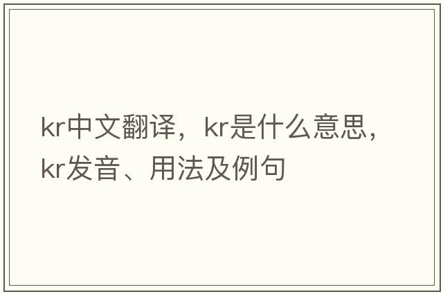 kr中文翻譯，kr是什么意思，kr發(fā)音、用法及例句