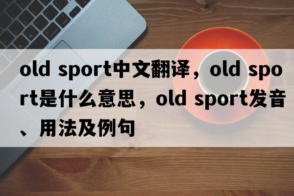 old sport中文翻譯，old sport是什么意思，old sport發(fā)音、用法及例句
