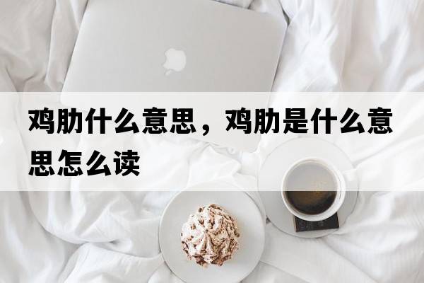 雞肋什么意思，雞肋是什么意思怎么讀