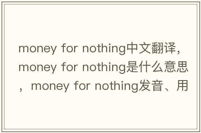 money for nothing中文翻譯，money for nothing是什么意思，money for nothing發(fā)音、用法及例句