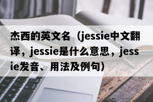 杰西的英文名（jessie中文翻譯，jessie是什么意思，jessie發(fā)音、用法及例句）