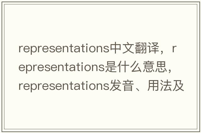 representations中文翻譯，representations是什么意思，representations發(fā)音、用法及例句