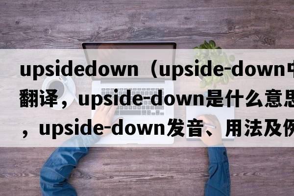 upsidedown（upside-down中文翻譯，upside-down是什么意思，upside-down發(fā)音、用法及例句）