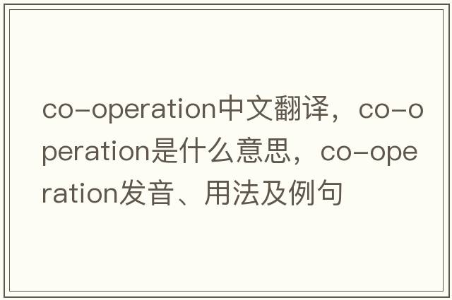 co-operation中文翻譯，co-operation是什么意思，co-operation發(fā)音、用法及例句