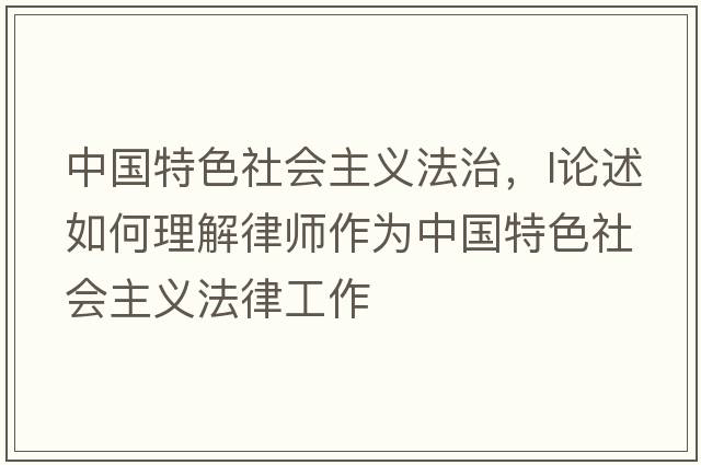 中國(guó)特色社會(huì)主義法治，l論述如何理解律師作為中國(guó)特色社會(huì)主義法律工作