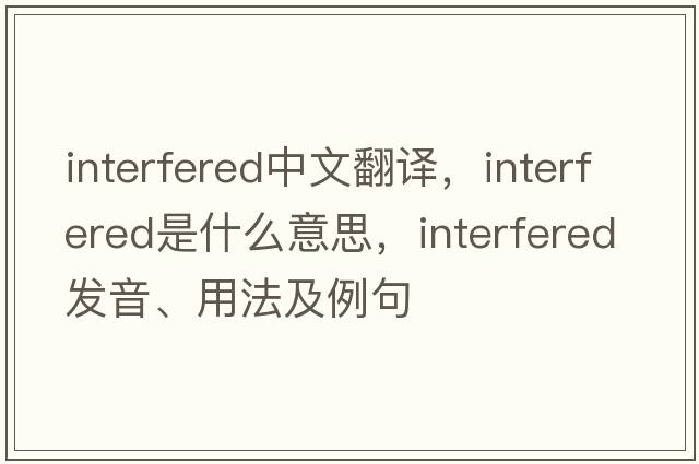 interfered中文翻譯，interfered是什么意思，interfered發(fā)音、用法及例句
