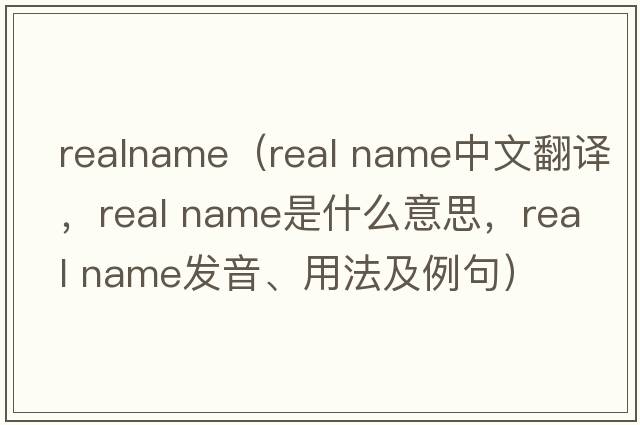 realname（real name中文翻譯，real name是什么意思，real name發(fā)音、用法及例句）