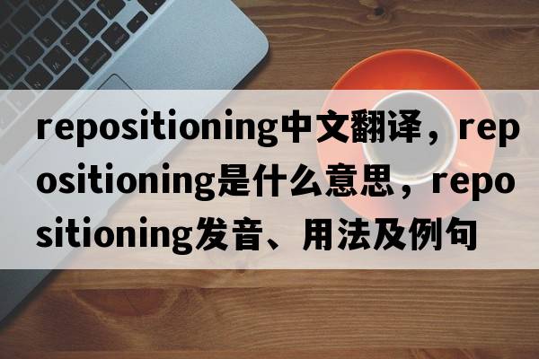 repositioning中文翻譯，repositioning是什么意思，repositioning發(fā)音、用法及例句
