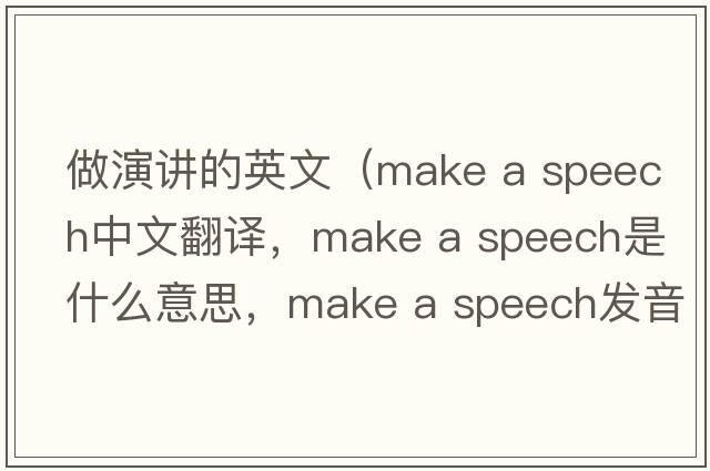 做演講的英文（make a speech中文翻譯，make a speech是什么意思，make a speech發(fā)音、用法及例句）