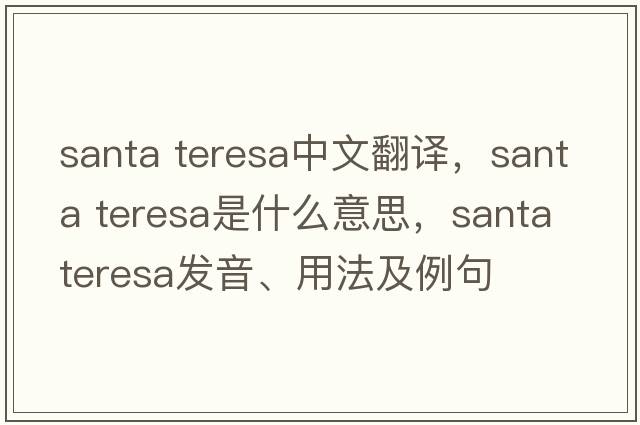 santa teresa中文翻譯，santa teresa是什么意思，santa teresa發(fā)音、用法及例句