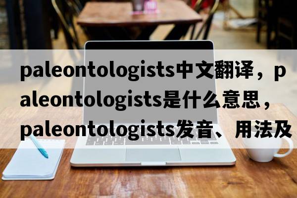 paleontologists中文翻譯，paleontologists是什么意思，paleontologists發(fā)音、用法及例句