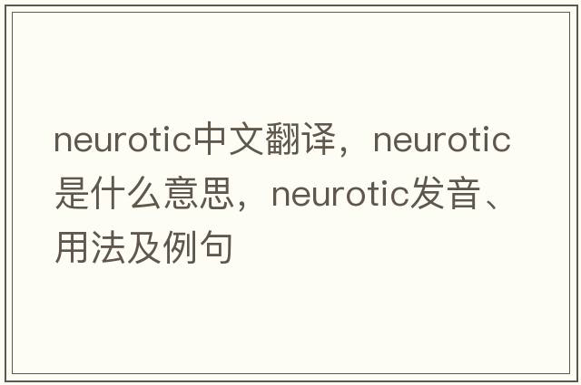 neurotic中文翻譯，neurotic是什么意思，neurotic發(fā)音、用法及例句