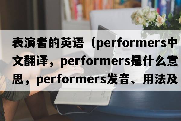 表演者的英語（performers中文翻譯，performers是什么意思，performers發(fā)音、用法及例句）