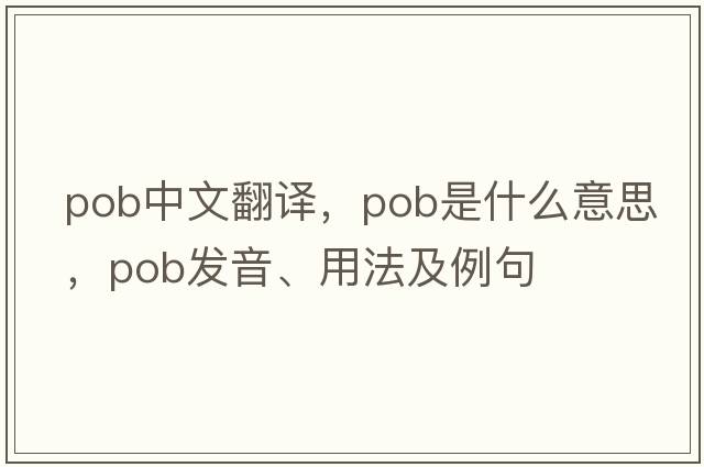 pob中文翻譯，pob是什么意思，pob發(fā)音、用法及例句