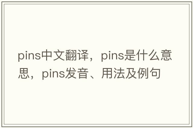 pins中文翻譯，pins是什么意思，pins發(fā)音、用法及例句