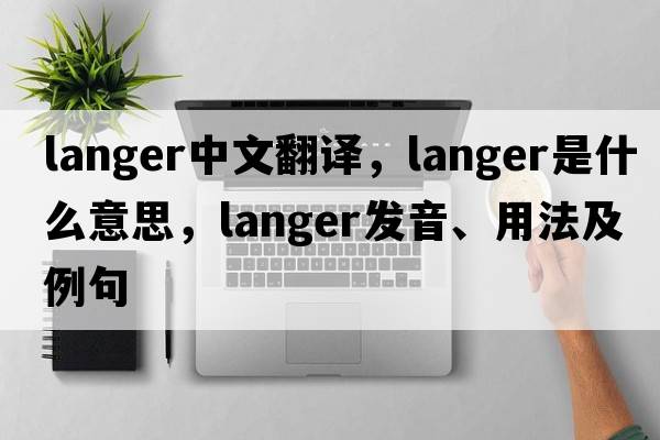 Langer中文翻譯，Langer是什么意思，Langer發(fā)音、用法及例句