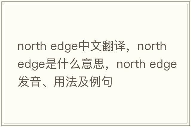 north edge中文翻譯，north edge是什么意思，north edge發(fā)音、用法及例句