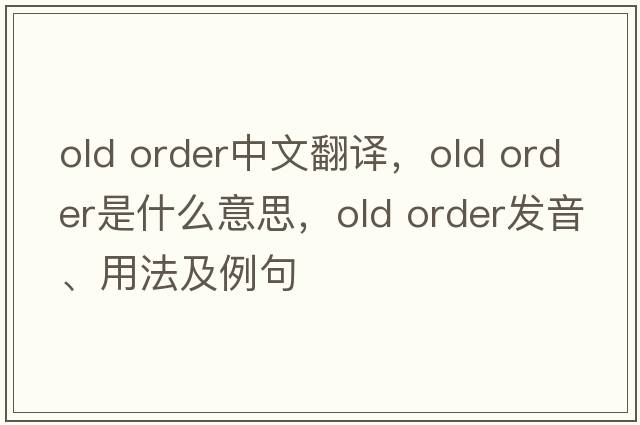 old order中文翻譯，old order是什么意思，old order發(fā)音、用法及例句