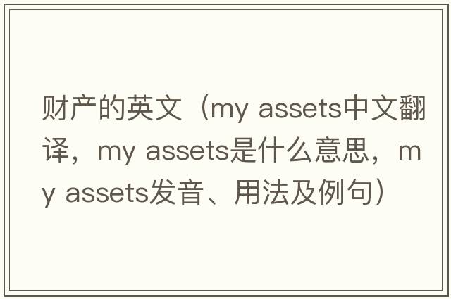 財(cái)產(chǎn)的英文（my assets中文翻譯，my assets是什么意思，my assets發(fā)音、用法及例句）
