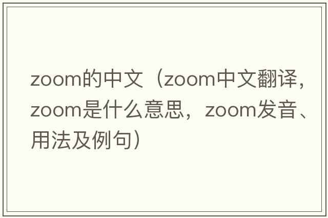 zoom的中文（zoom中文翻譯，zoom是什么意思，zoom發(fā)音、用法及例句）