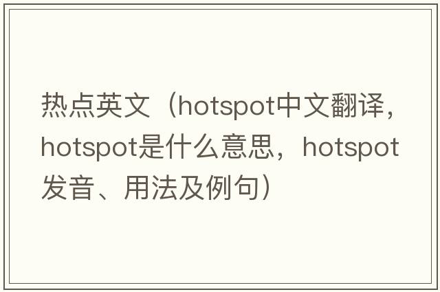熱點(diǎn)英文（hotspot中文翻譯，hotspot是什么意思，hotspot發(fā)音、用法及例句）