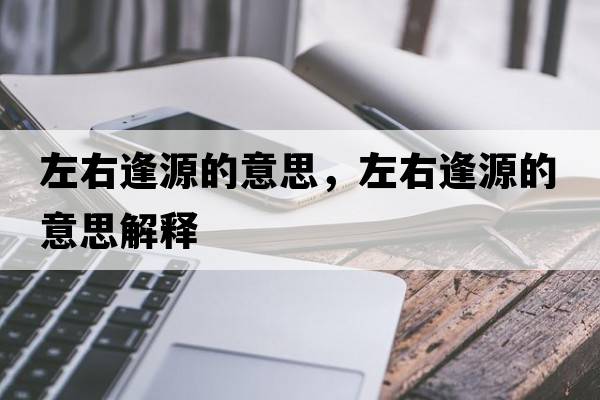 左右逢源的意思，左右逢源的意思解釋