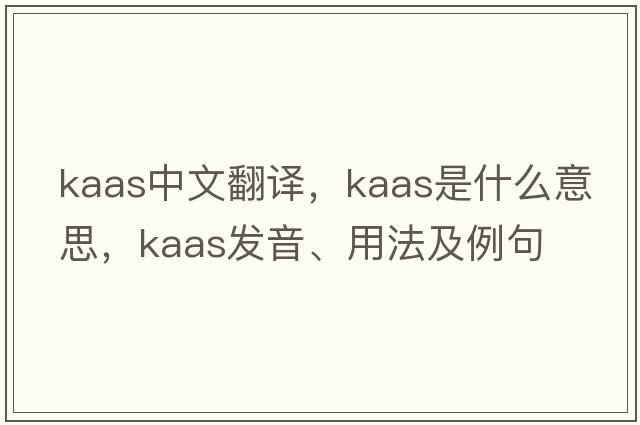 Kaas中文翻譯，Kaas是什么意思，Kaas發(fā)音、用法及例句