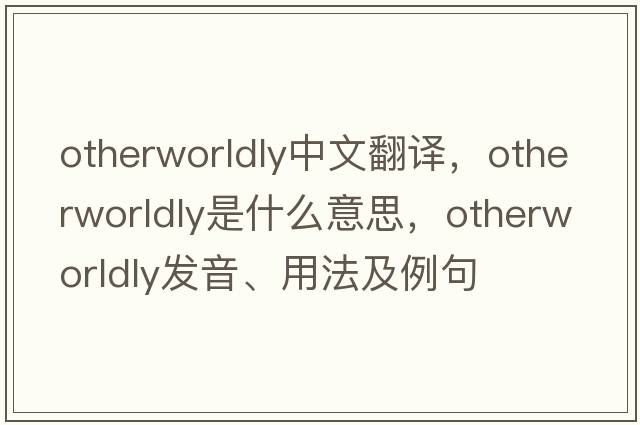 otherworldly中文翻譯，otherworldly是什么意思，otherworldly發(fā)音、用法及例句