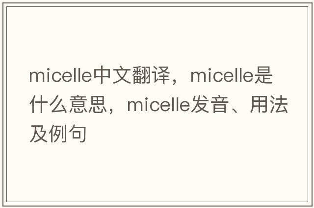 micelle中文翻譯，micelle是什么意思，micelle發(fā)音、用法及例句