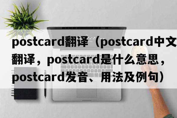 postcard翻譯（postcard中文翻譯，postcard是什么意思，postcard發(fā)音、用法及例句）