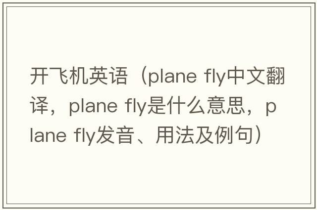 開飛機(jī)英語（plane fly中文翻譯，plane fly是什么意思，plane fly發(fā)音、用法及例句）