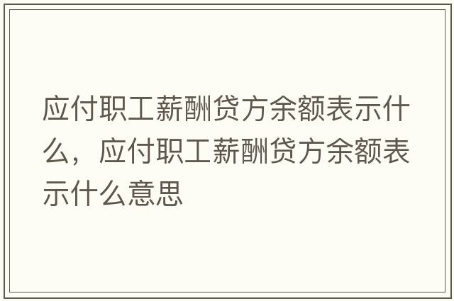 應(yīng)付職工薪酬貸方余額表示什么，應(yīng)付職工薪酬貸方余額表示什么意思