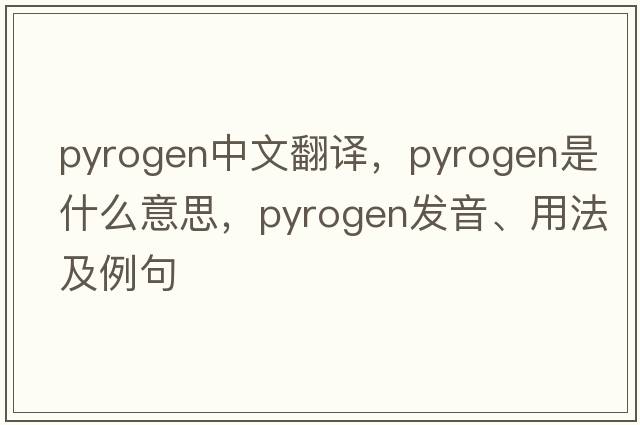 pyrogen中文翻譯，pyrogen是什么意思，pyrogen發(fā)音、用法及例句