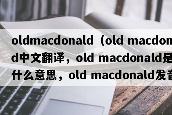 oldmacdonald（old macdonald中文翻譯，old macdonald是什么意思，old macdonald發(fā)音、用法及例句）