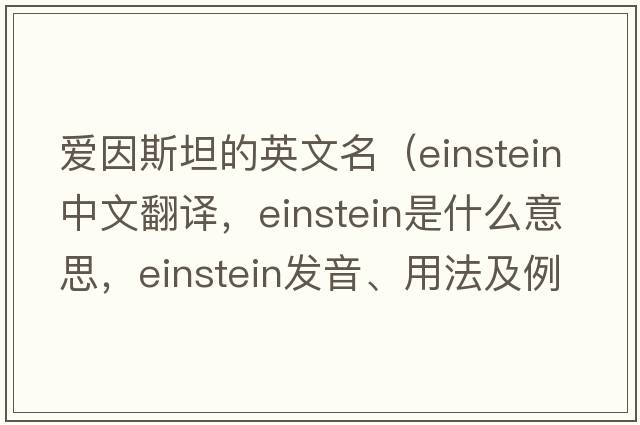 愛因斯坦的英文名（Einstein中文翻譯，Einstein是什么意思，Einstein發(fā)音、用法及例句）